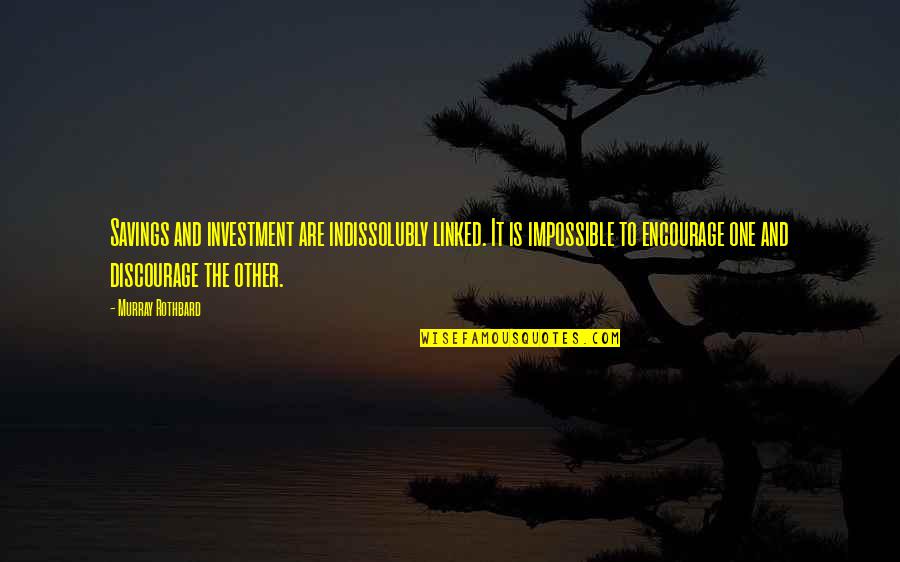 Discourage Quotes By Murray Rothbard: Savings and investment are indissolubly linked. It is Discourage Quotes By Murray Rothbard: Savings and investment are indissolubly linked. It is