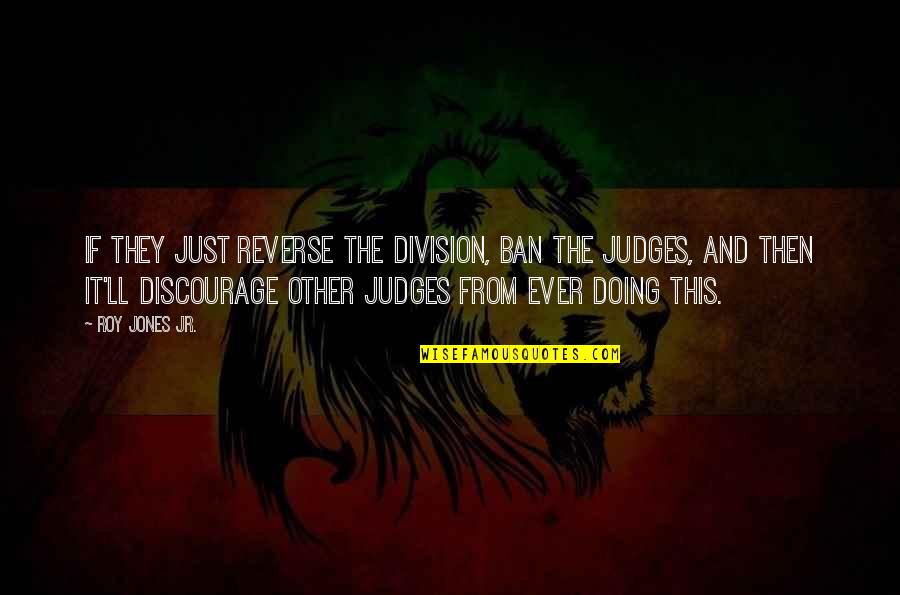 Discourage Quotes By Roy Jones Jr.: If they just reverse the division, ban the Discourage Quotes By Roy Jones Jr.: If they just reverse the division, ban the