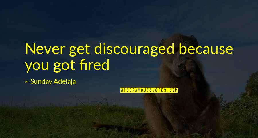 Discouraged At Work Quotes By Sunday Adelaja: Never get discouraged because you got fired