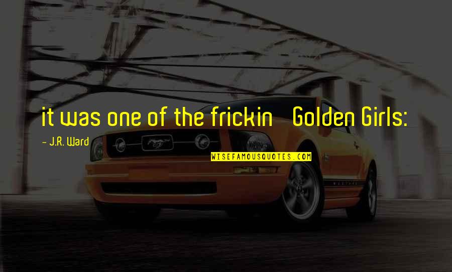 Discouraged Bible Quotes By J.R. Ward: it was one of the frickin' Golden Girls: Discouraged Bible Quotes By J.R. Ward: it was one of the frickin' Golden Girls: