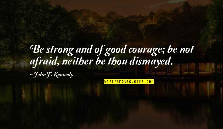 Discouraged Bible Quotes By John F. Kennedy: Be strong and of good courage; be not Discouraged Bible Quotes By John F. Kennedy: Be strong and of good courage; be not