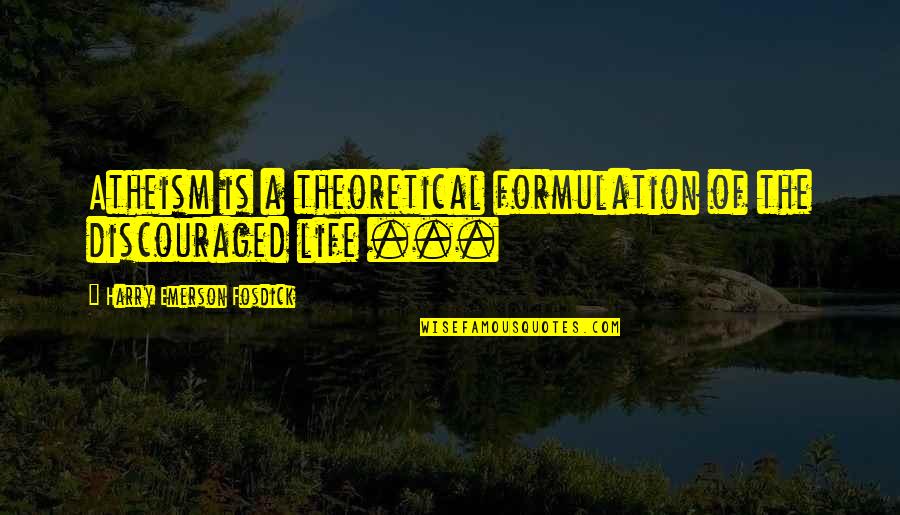 Discouraged Life Quotes By Harry Emerson Fosdick: Atheism is a theoretical formulation of the discouraged