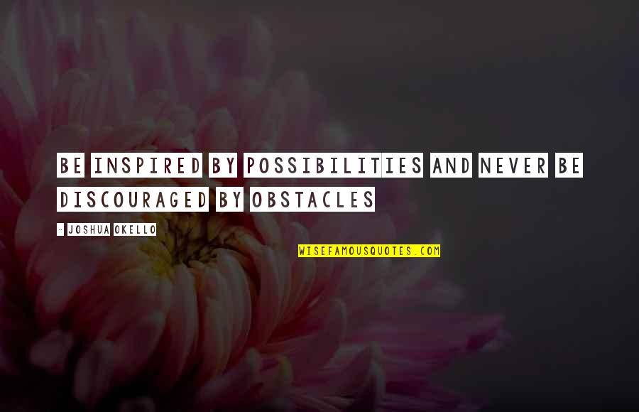 Discouraged Motivational Quotes By Joshua Okello: Be inspired by possibilities and never be discouraged