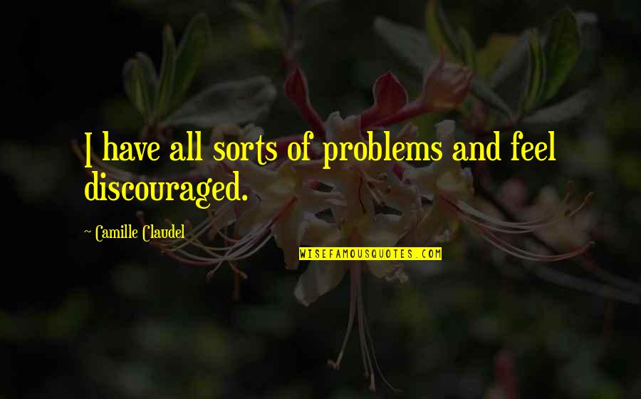 Discouraged Quotes By Camille Claudel: I have all sorts of problems and feel