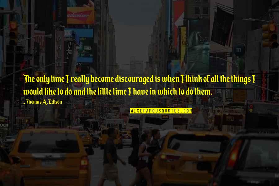 Discouraged Quotes By Thomas A. Edison: The only time I really become discouraged is