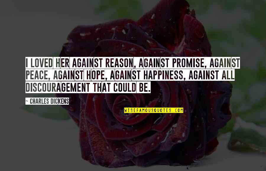 Discouragement And Hope Quotes By Charles Dickens: I loved her against reason, against promise, against