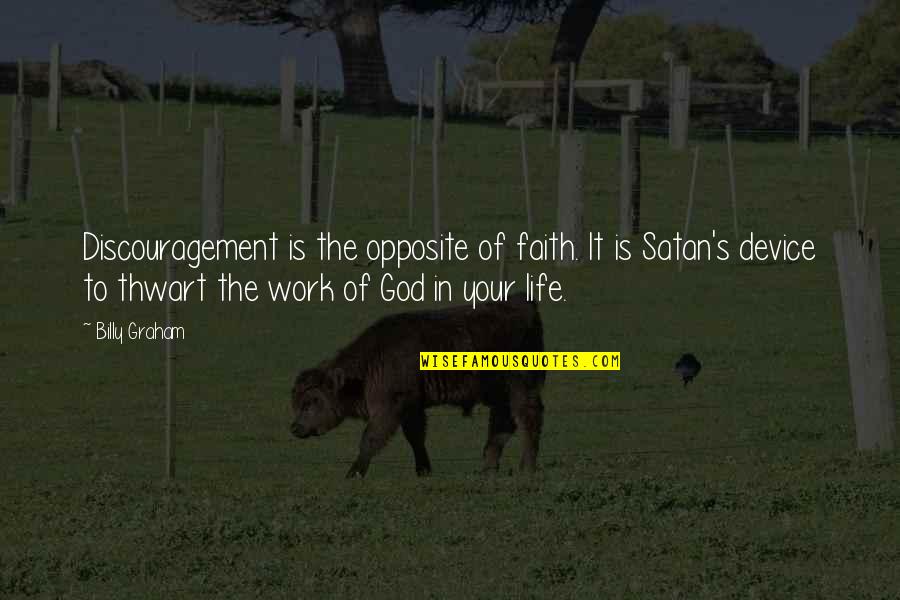 Discouragement At Work Quotes By Billy Graham: Discouragement is the opposite of faith. It is