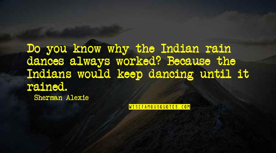 Discouragement At Work Quotes By Sherman Alexie: Do you know why the Indian rain dances