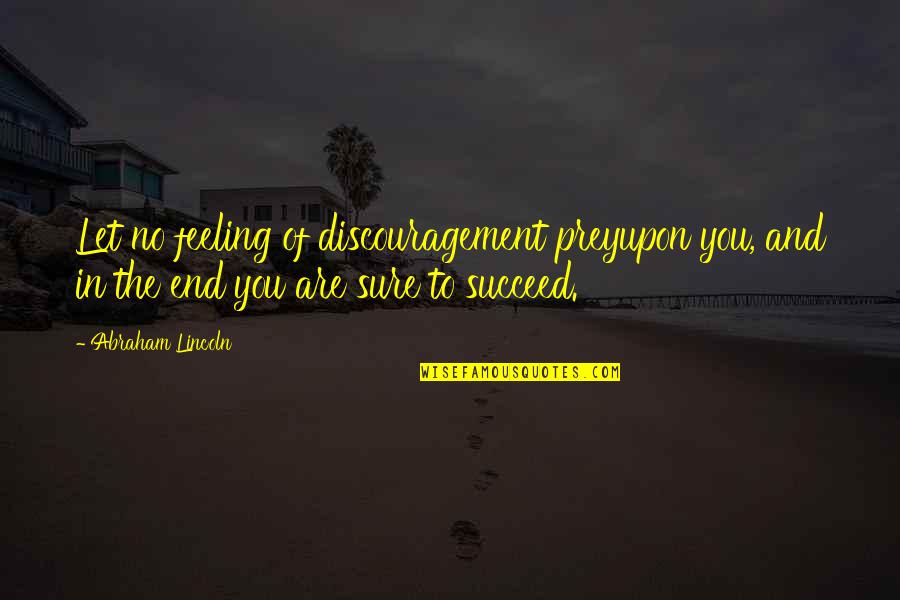 Discouragement Quotes And Quotes By Abraham Lincoln: Let no feeling of discouragement preyupon you, and