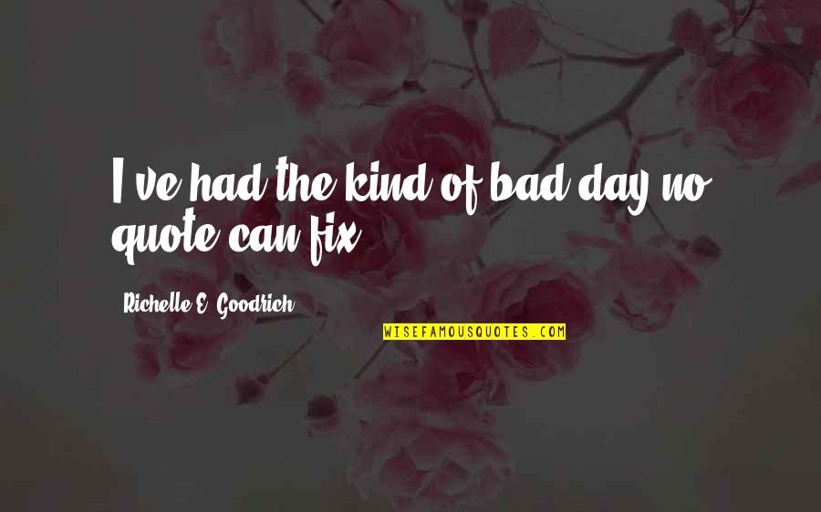 Discouragement Quotes And Quotes By Richelle E. Goodrich: I've had the kind of bad day no