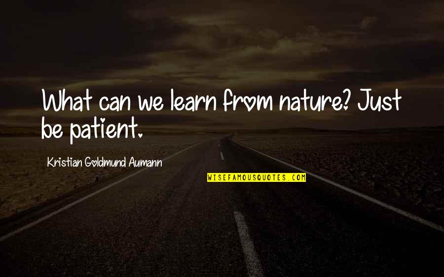 Discouragemnets Quotes By Kristian Goldmund Aumann: What can we learn from nature? Just be Discouragemnets Quotes By Kristian Goldmund Aumann: What can we learn from nature? Just be