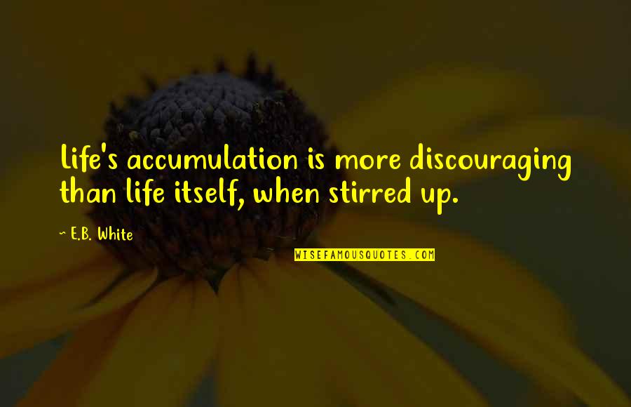 Discouraging Quotes By E.B. White: Life's accumulation is more discouraging than life itself,