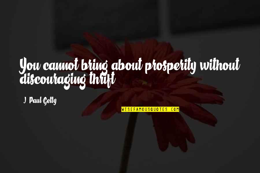 Discouraging Quotes By J. Paul Getty: You cannot bring about prosperity without discouraging thrift.