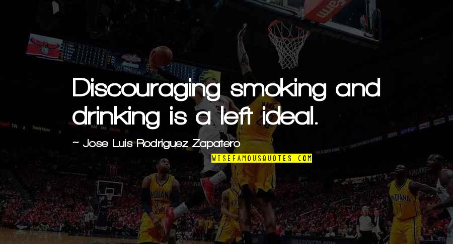 Discouraging Quotes By Jose Luis Rodriguez Zapatero: Discouraging smoking and drinking is a left ideal.