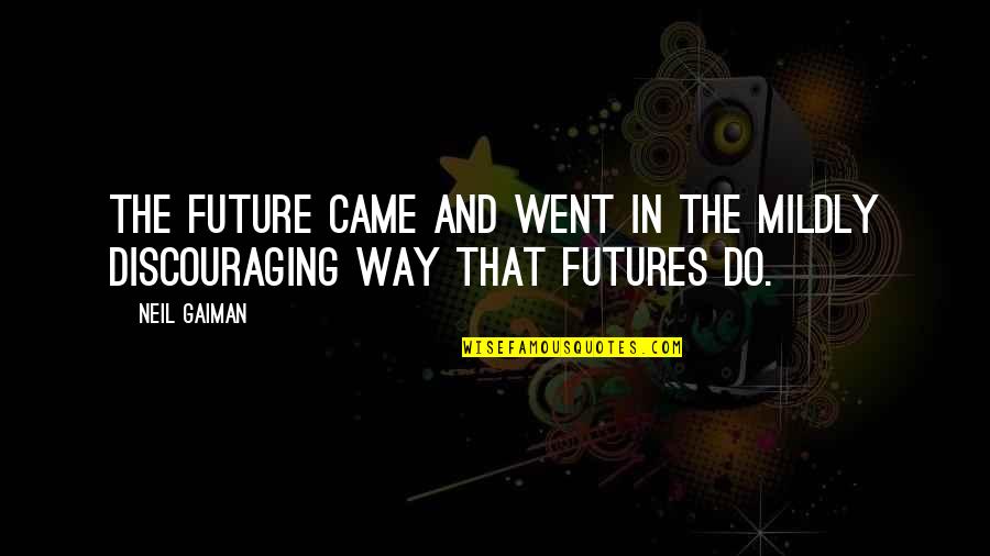 Discouraging Quotes By Neil Gaiman: The future came and went in the mildly
