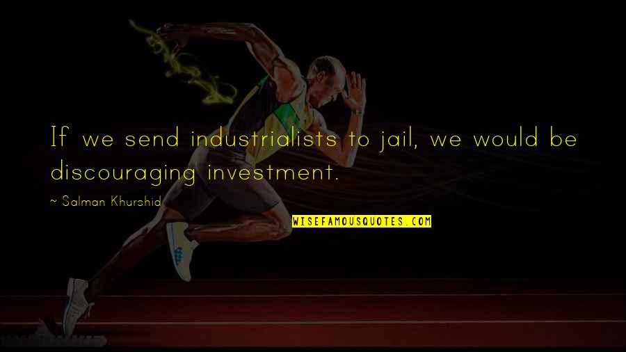Discouraging Quotes By Salman Khurshid: If we send industrialists to jail, we would Discouraging Quotes By Salman Khurshid: If we send industrialists to jail, we would