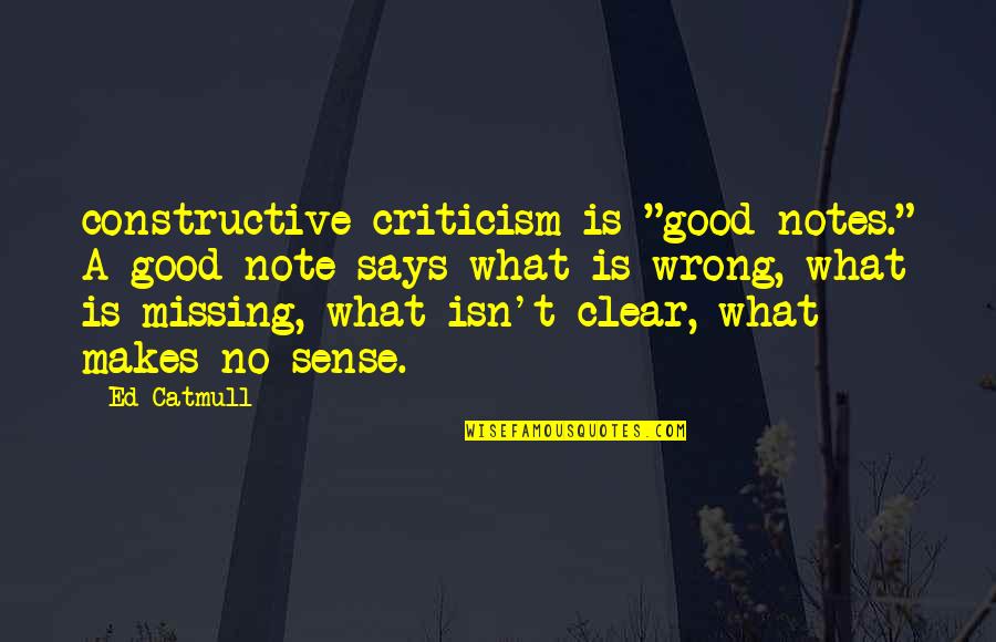 Discourging Quotes By Ed Catmull: constructive criticism is "good notes." A good note