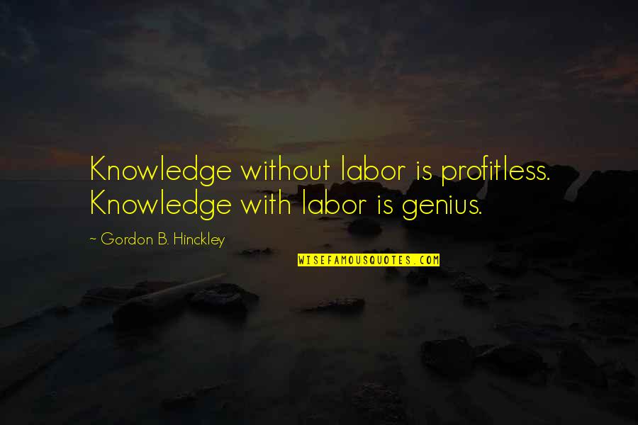 Discourse On Method And Meditations On First Philosophy Quotes By Gordon B. Hinckley: Knowledge without labor is profitless. Knowledge with labor