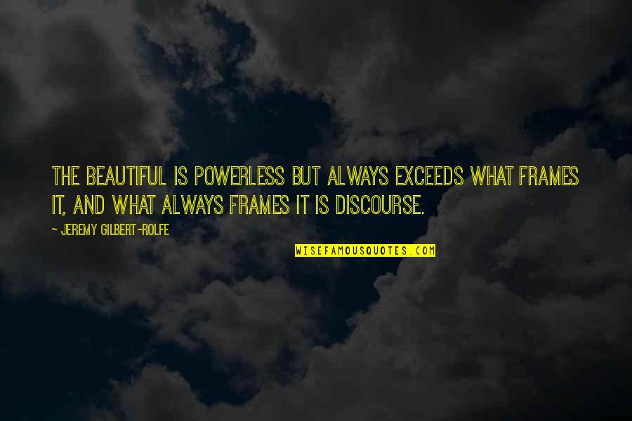 Discourse Quotes By Jeremy Gilbert-Rolfe: The beautiful is powerless but always exceeds what Discourse Quotes By Jeremy Gilbert-Rolfe: The beautiful is powerless but always exceeds what