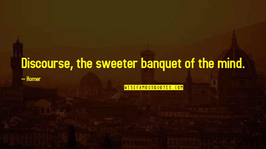 Discourse's Quotes By Homer: Discourse, the sweeter banquet of the mind.
