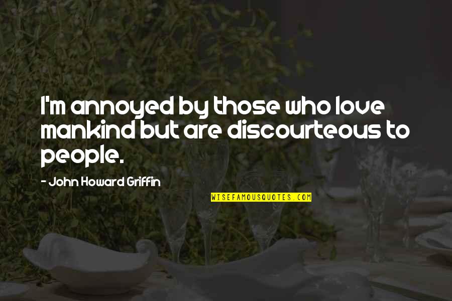 Discourteous Quotes By John Howard Griffin: I'm annoyed by those who love mankind but