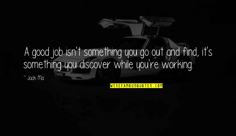 Discover And Go Quotes By Jack Ma: A good job isn't something you go out