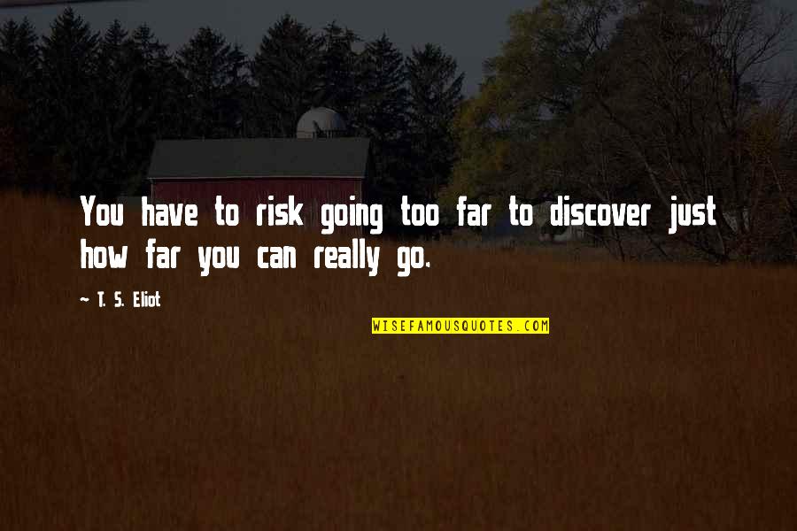 Discover And Go Quotes By T. S. Eliot: You have to risk going too far to