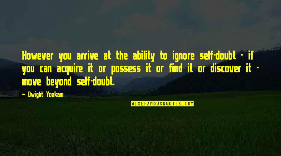 Discover It Quotes By Dwight Yoakam: However you arrive at the ability to ignore
