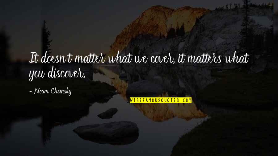 Discover It Quotes By Noam Chomsky: It doesn't matter what we cover, it matters