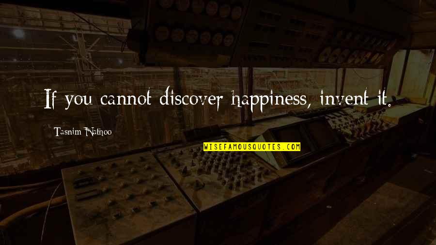 Discover It Quotes By Tasnim Nathoo: If you cannot discover happiness, invent it.