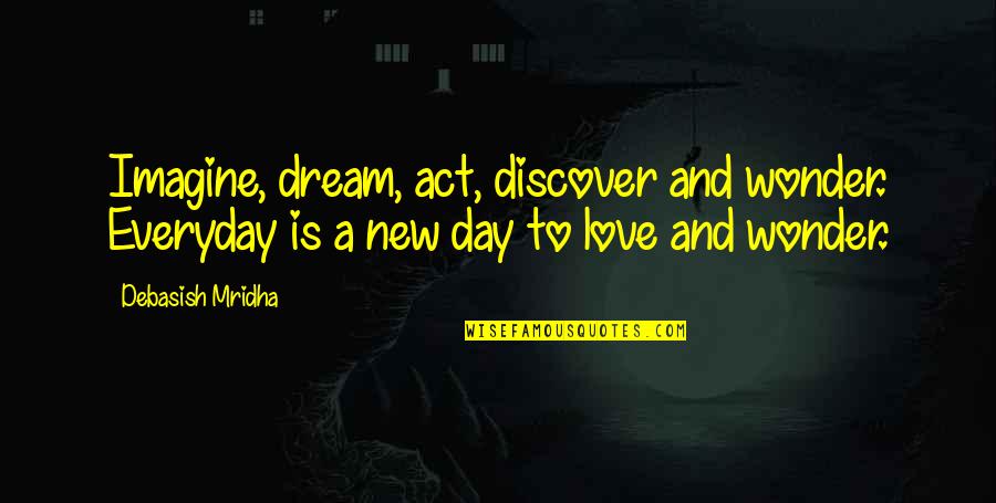 Discover Love Quotes By Debasish Mridha: Imagine, dream, act, discover and wonder. Everyday is