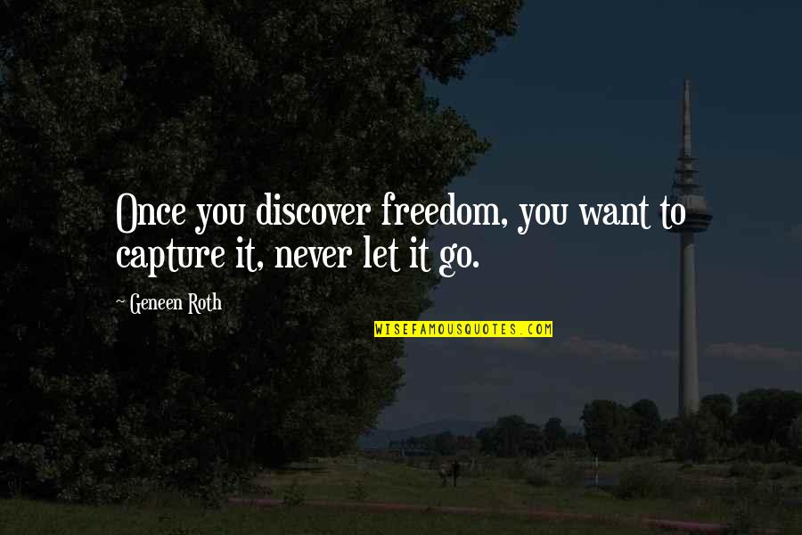 Discover Love Quotes By Geneen Roth: Once you discover freedom, you want to capture