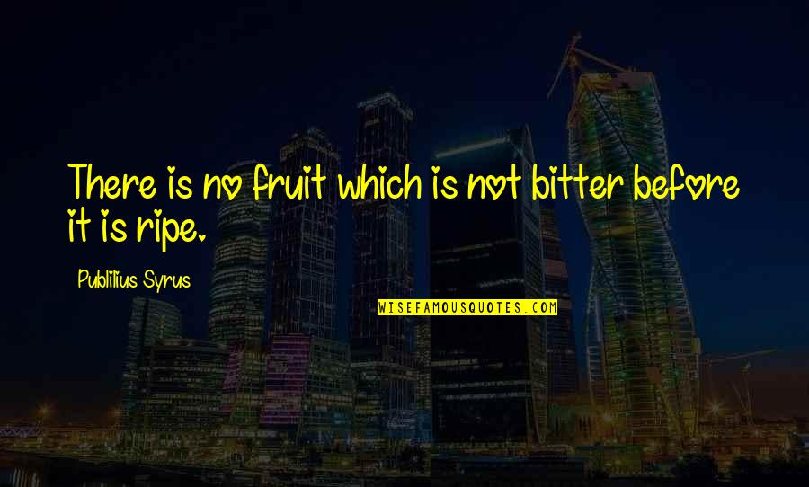 Discover New Horizons Quotes By Publilius Syrus: There is no fruit which is not bitter