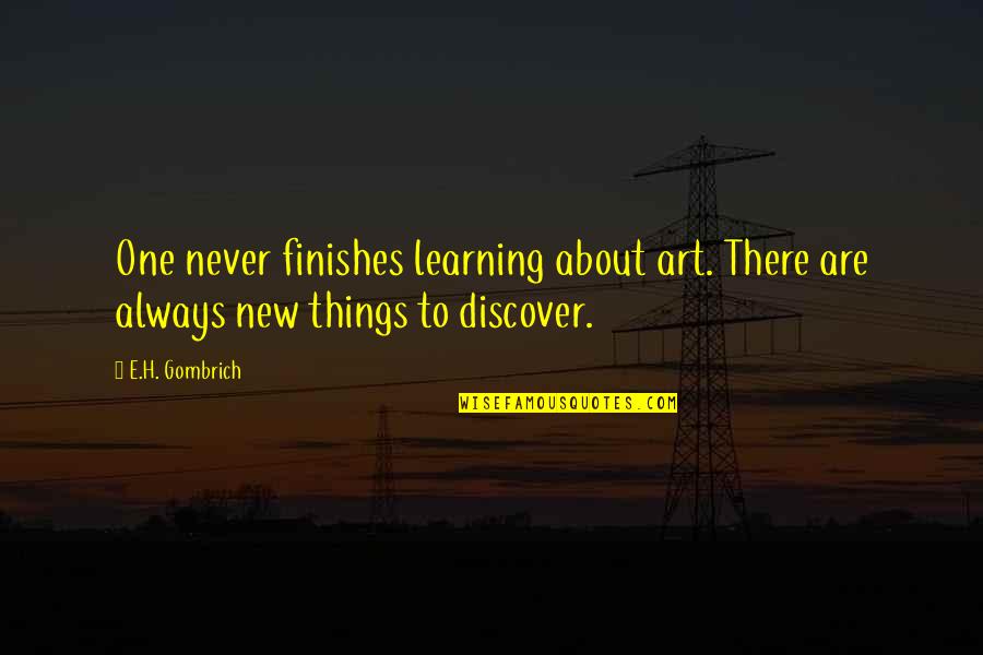 Discover New Things Quotes By E.H. Gombrich: One never finishes learning about art. There are