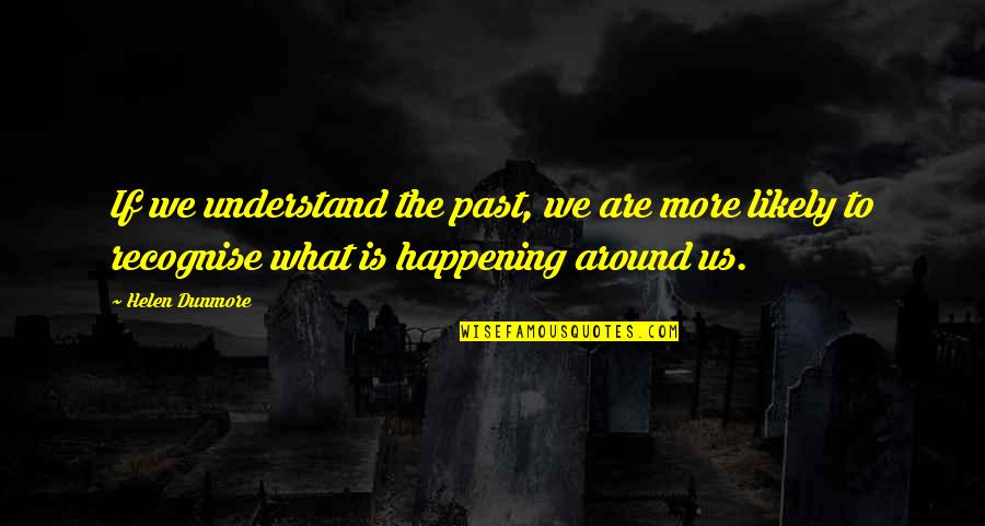 Discover New Things Quotes By Helen Dunmore: If we understand the past, we are more