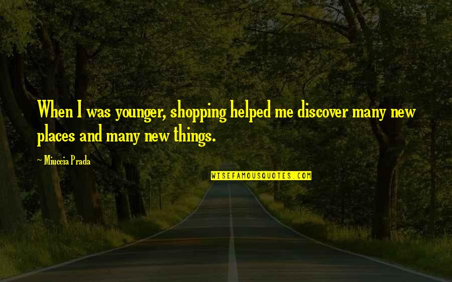 Discover New Things Quotes By Miuccia Prada: When I was younger, shopping helped me discover