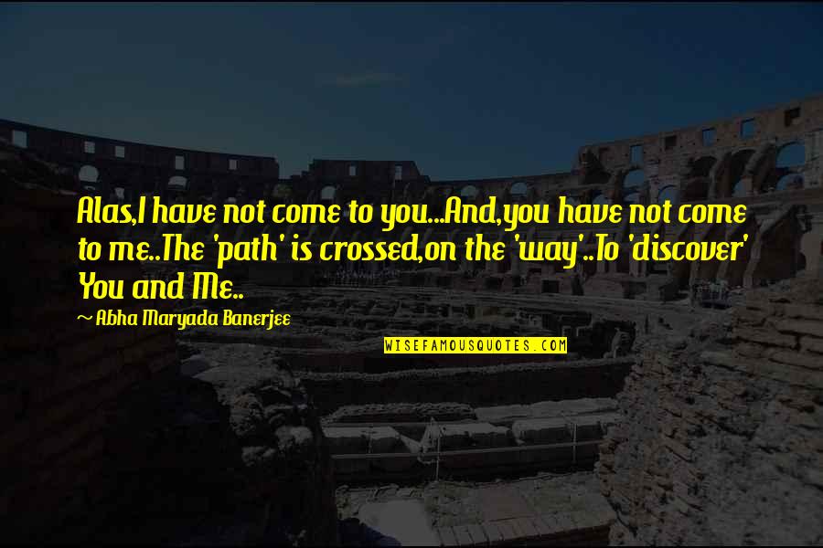 Discover Truth Quotes By Abha Maryada Banerjee: Alas,I have not come to you...And,you have not Discover Truth Quotes By Abha Maryada Banerjee: Alas,I have not come to you...And,you have not