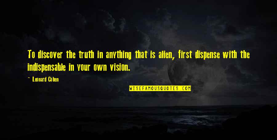 Discover Truth Quotes By Leonard Cohen: To discover the truth in anything that is Discover Truth Quotes By Leonard Cohen: To discover the truth in anything that is