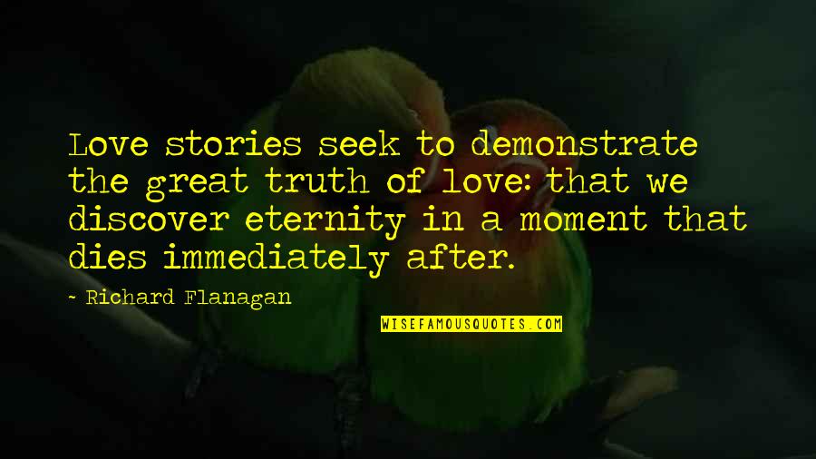 Discover Truth Quotes By Richard Flanagan: Love stories seek to demonstrate the great truth Discover Truth Quotes By Richard Flanagan: Love stories seek to demonstrate the great truth
