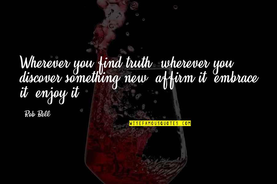 Discover Truth Quotes By Rob Bell: Wherever you find truth, wherever you discover something Discover Truth Quotes By Rob Bell: Wherever you find truth, wherever you discover something