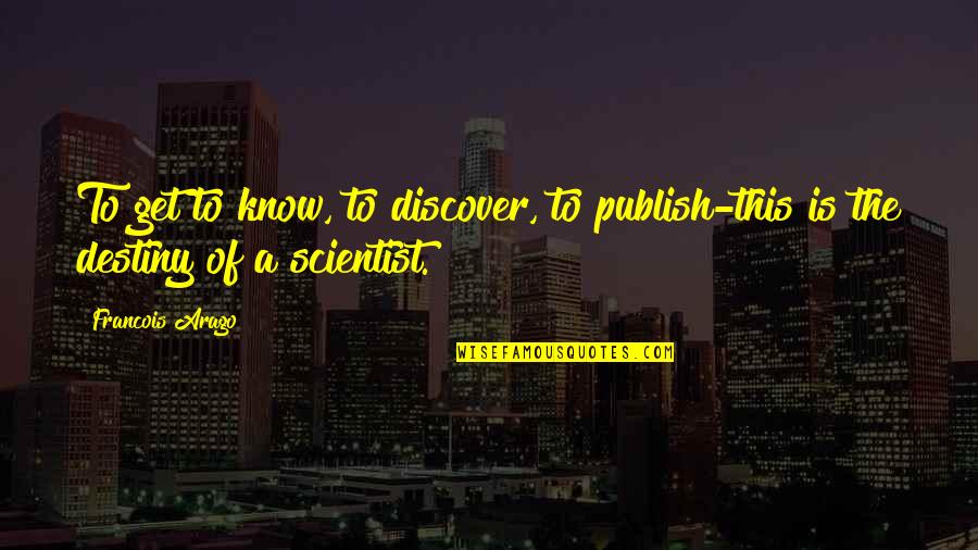 Discover Your Destiny Quotes By Francois Arago: To get to know, to discover, to publish-this