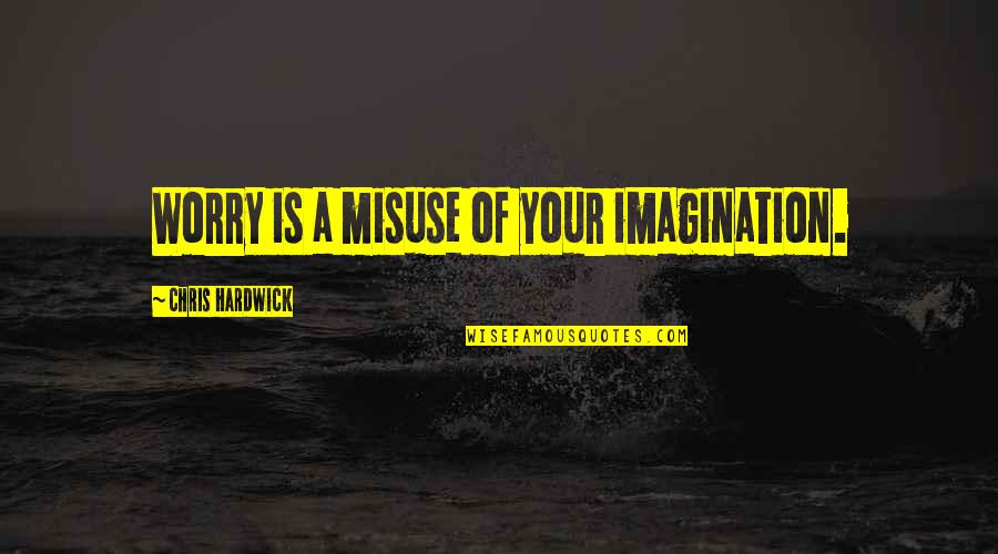 Discover Your True North Quotes By Chris Hardwick: Worry is a misuse of your imagination. Discover Your True North Quotes By Chris Hardwick: Worry is a misuse of your imagination.