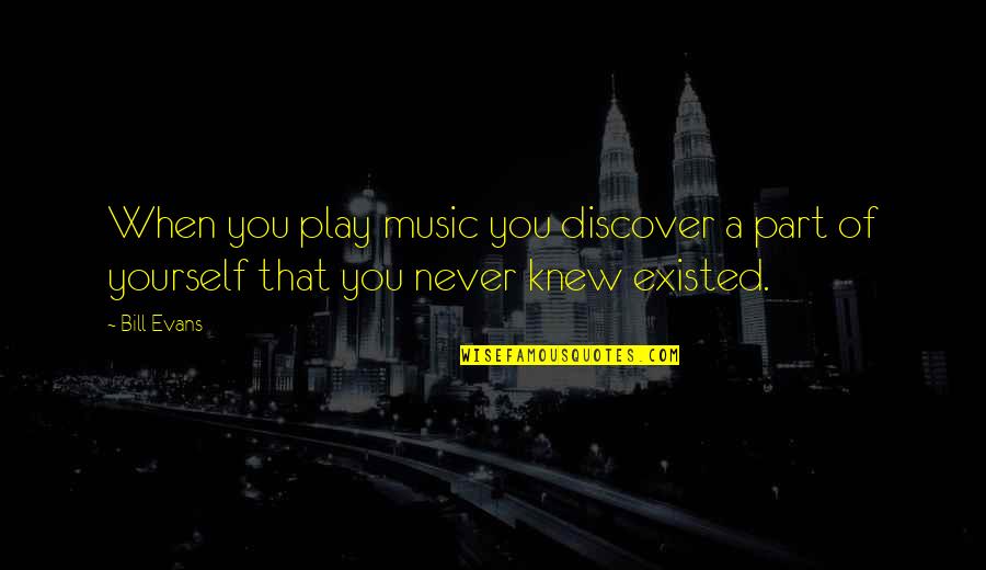Discover Yourself Quotes By Bill Evans: When you play music you discover a part