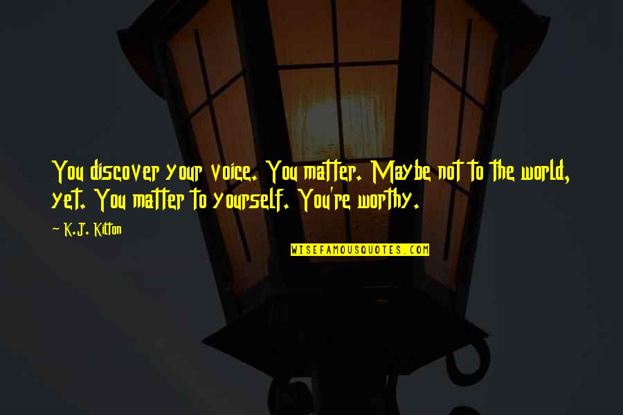 Discover Yourself Quotes By K.J. Kilton: You discover your voice. You matter. Maybe not Discover Yourself Quotes By K.J. Kilton: You discover your voice. You matter. Maybe not