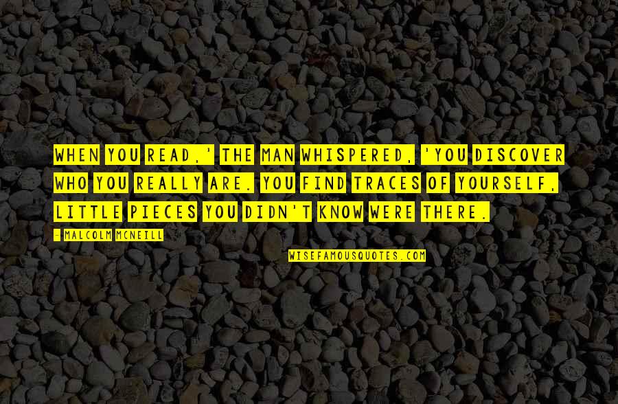 Discover Yourself Quotes By Malcolm McNeill: When you read,' the man whispered, 'you discover Discover Yourself Quotes By Malcolm McNeill: When you read,' the man whispered, 'you discover