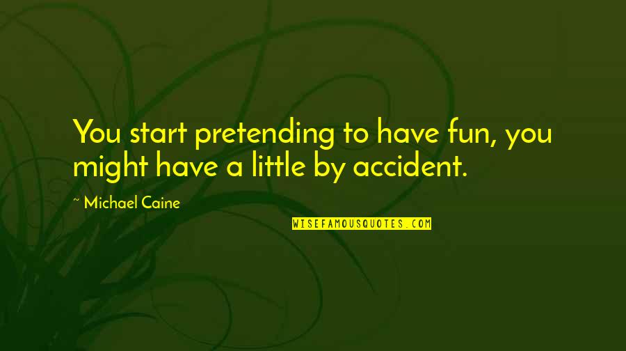 Discoverable Evidence Quotes By Michael Caine: You start pretending to have fun, you might