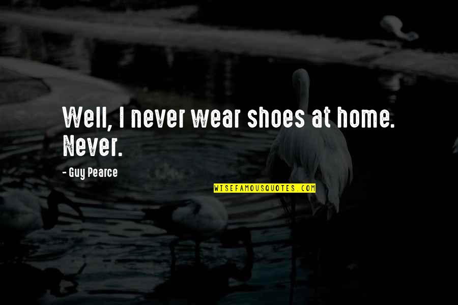 Discovere Quotes By Guy Pearce: Well, I never wear shoes at home. Never. Discovere Quotes By Guy Pearce: Well, I never wear shoes at home. Never.