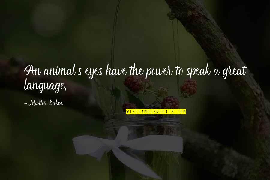 Discovere Quotes By Martin Buber: An animal's eyes have the power to speak Discovere Quotes By Martin Buber: An animal's eyes have the power to speak