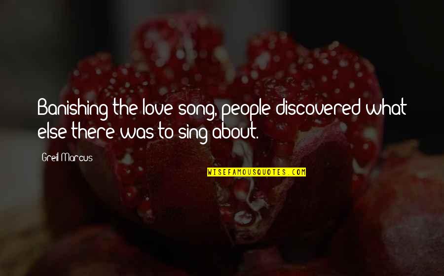 Discovered Love Quotes By Greil Marcus: Banishing the love song, people discovered what else