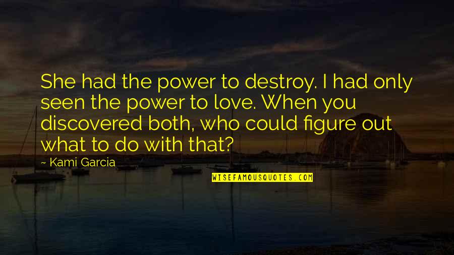 Discovered Love Quotes By Kami Garcia: She had the power to destroy. I had